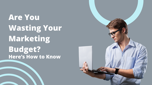 Are You Wasting Your Marketing Budget? Here’s How to Know